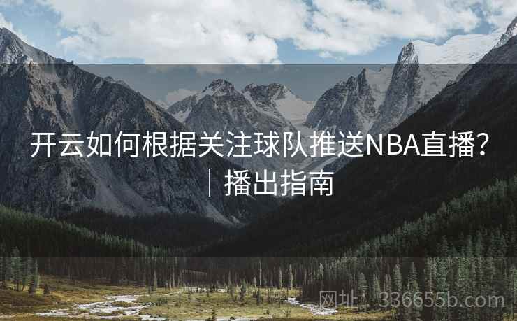 开云如何根据关注球队推送NBA直播？｜播出指南
