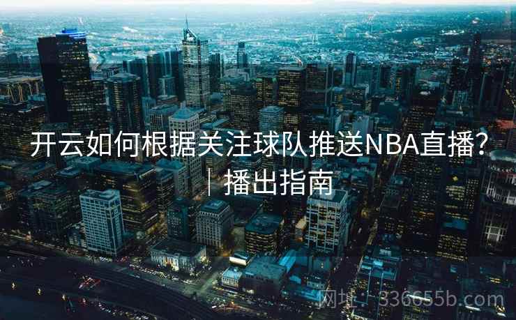 开云如何根据关注球队推送NBA直播？｜播出指南