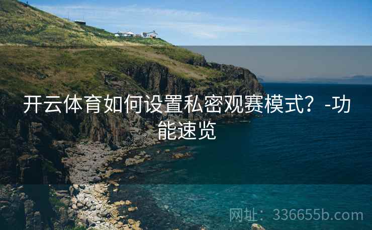 开云体育如何设置私密观赛模式？-功能速览