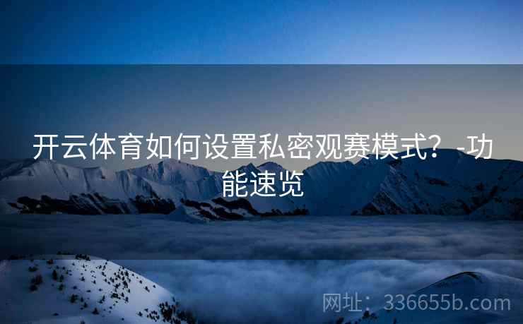 开云体育如何设置私密观赛模式？-功能速览