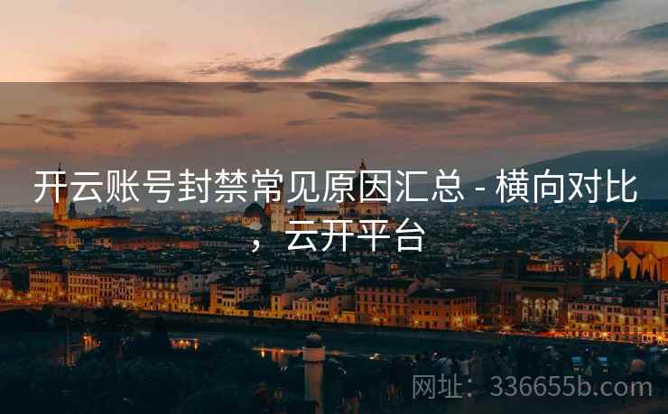 开云账号封禁常见原因汇总 - 横向对比，云开平台