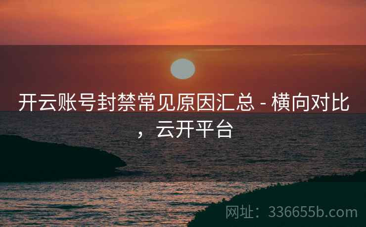 开云账号封禁常见原因汇总 - 横向对比，云开平台