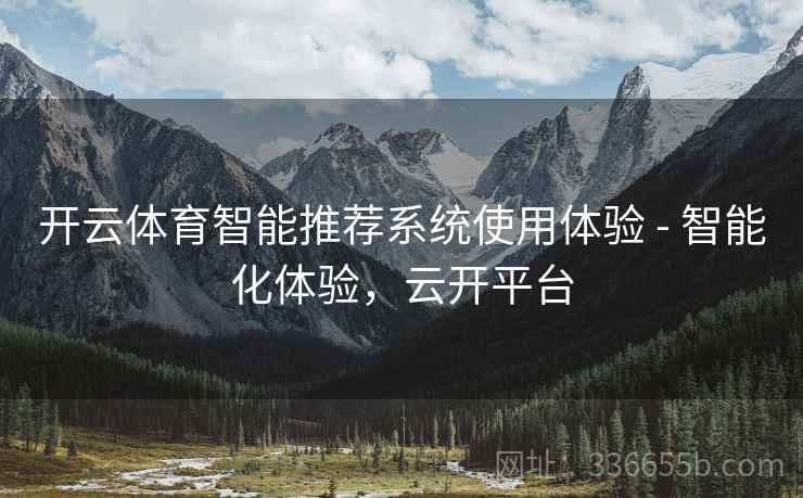 开云体育智能推荐系统使用体验 - 智能化体验，云开平台