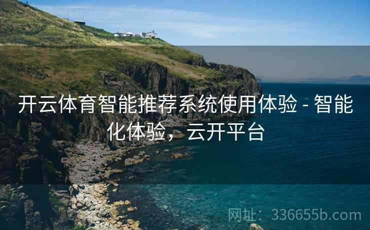 开云体育智能推荐系统使用体验 - 智能化体验，云开平台