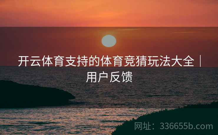开云体育支持的体育竞猜玩法大全｜用户反馈