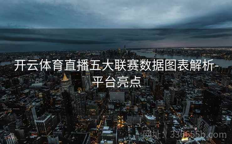 开云体育直播五大联赛数据图表解析-平台亮点
