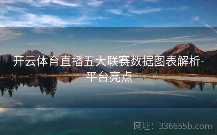 开云体育直播五大联赛数据图表解析-平台亮点