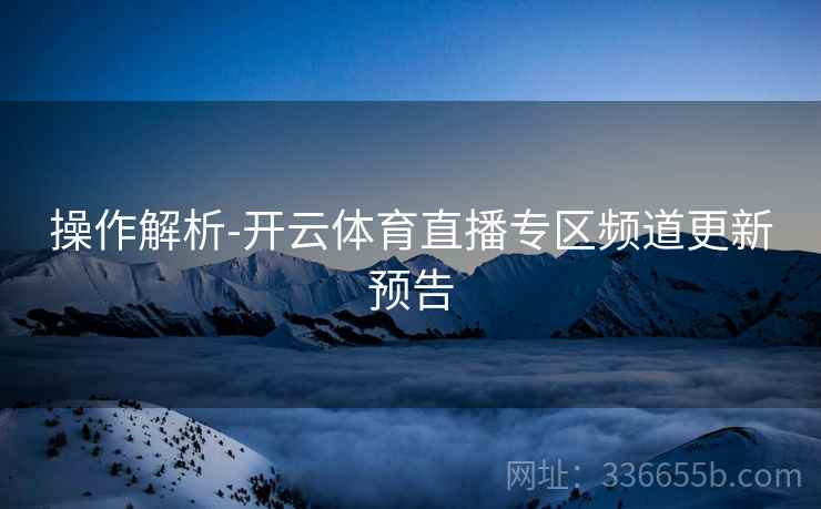 操作解析-开云体育直播专区频道更新预告