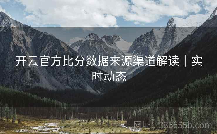 开云官方比分数据来源渠道解读｜实时动态