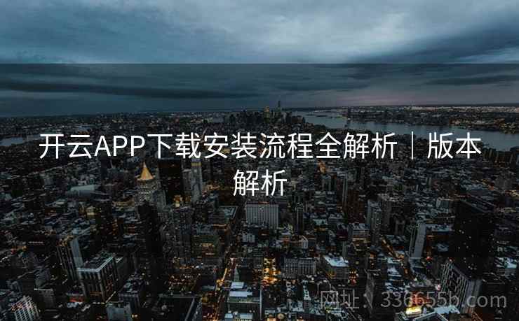 开云APP下载安装流程全解析｜版本解析