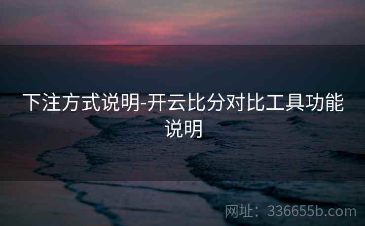 下注方式说明-开云比分对比工具功能说明