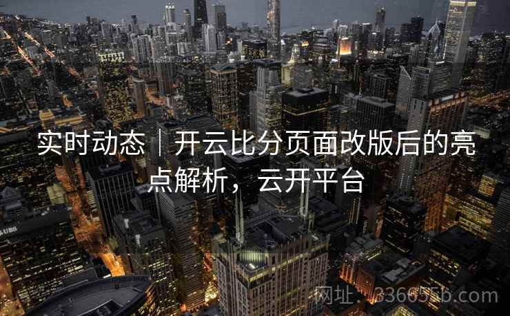 实时动态｜开云比分页面改版后的亮点解析，云开平台