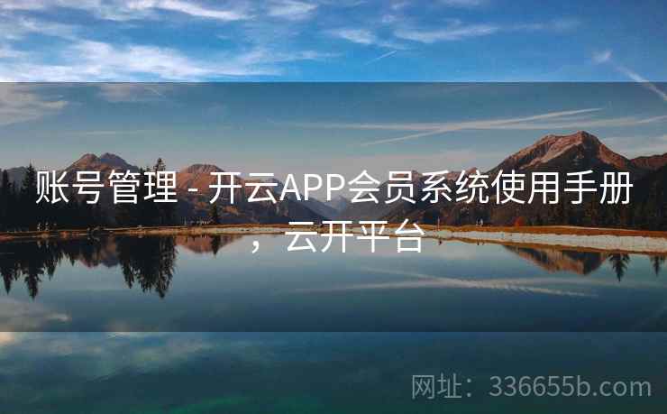 账号管理 - 开云APP会员系统使用手册，云开平台