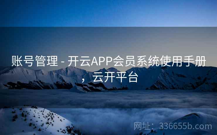账号管理 - 开云APP会员系统使用手册，云开平台