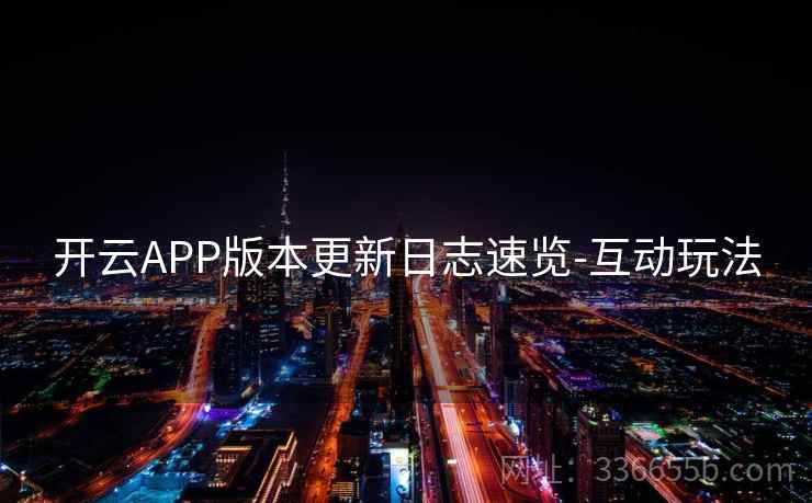 开云APP版本更新日志速览-互动玩法