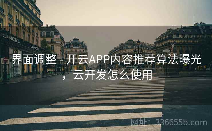 界面调整 - 开云APP内容推荐算法曝光，云开发怎么使用