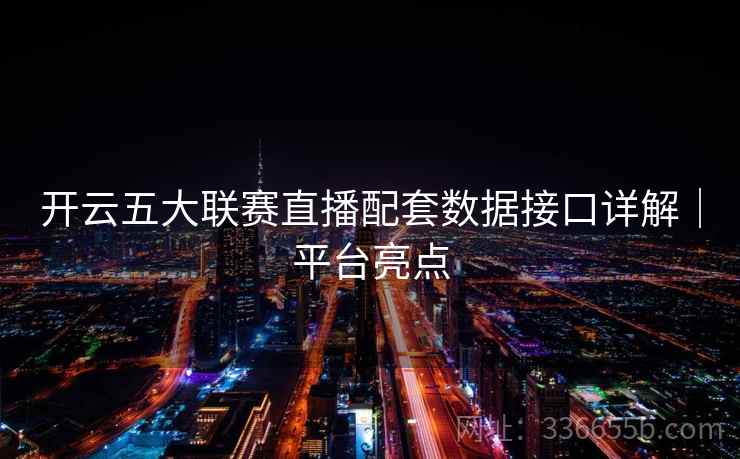 开云五大联赛直播配套数据接口详解｜平台亮点
