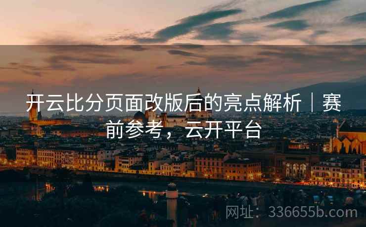 开云比分页面改版后的亮点解析｜赛前参考，云开平台