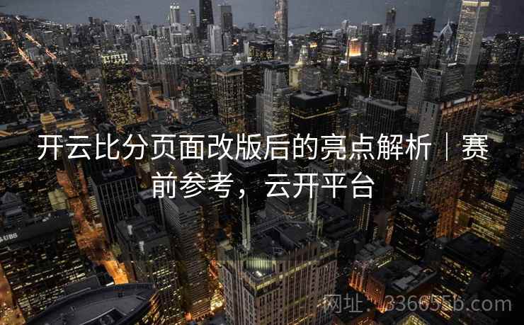 开云比分页面改版后的亮点解析｜赛前参考，云开平台
