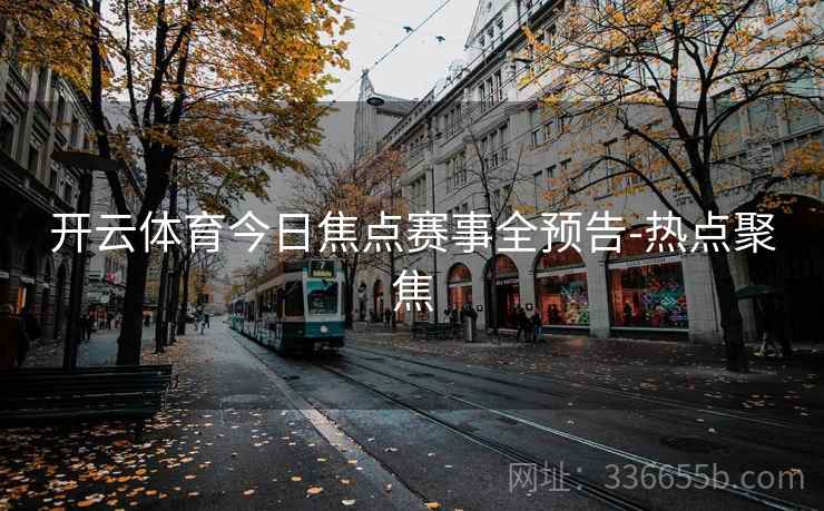 开云体育今日焦点赛事全预告-热点聚焦
