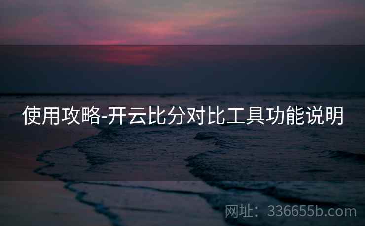 使用攻略-开云比分对比工具功能说明