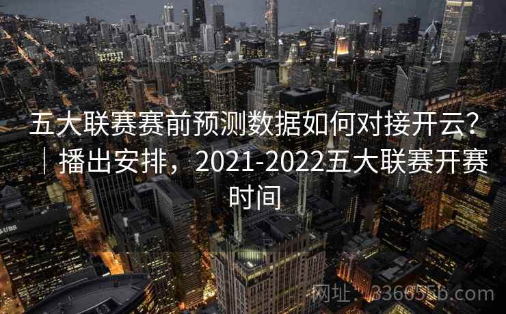 五大联赛赛前预测数据如何对接开云？｜播出安排，2021-2022五大联赛开赛时间