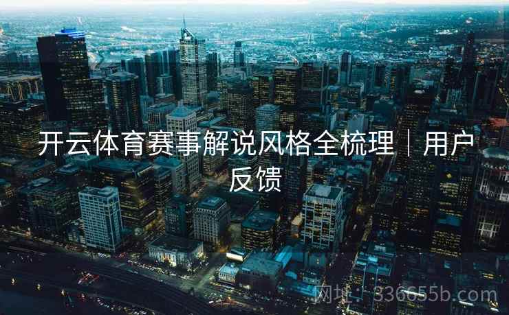 开云体育赛事解说风格全梳理｜用户反馈