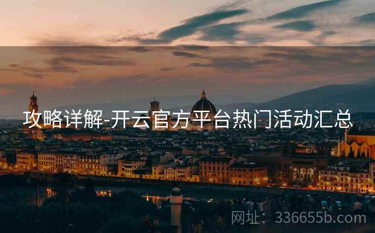 攻略详解-开云官方平台热门活动汇总