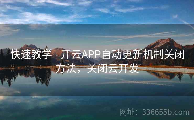 快速教学 - 开云APP自动更新机制关闭方法，关闭云开发