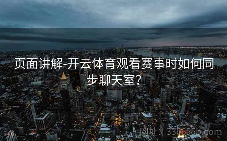 页面讲解-开云体育观看赛事时如何同步聊天室？