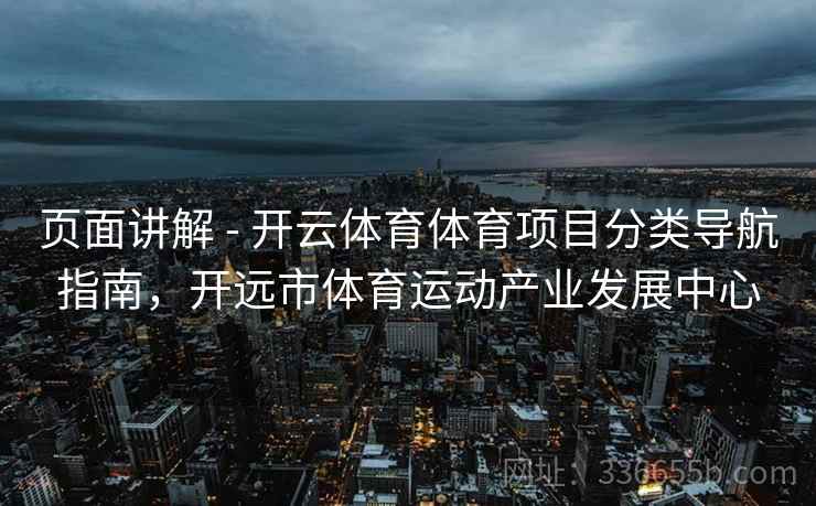 页面讲解 - 开云体育体育项目分类导航指南，开远市体育运动产业发展中心
