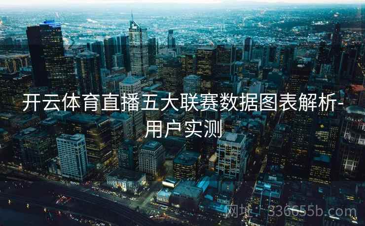 开云体育直播五大联赛数据图表解析-用户实测