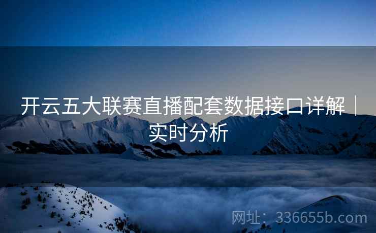 开云五大联赛直播配套数据接口详解｜实时分析