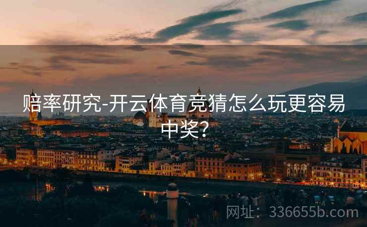 赔率研究-开云体育竞猜怎么玩更容易中奖？
