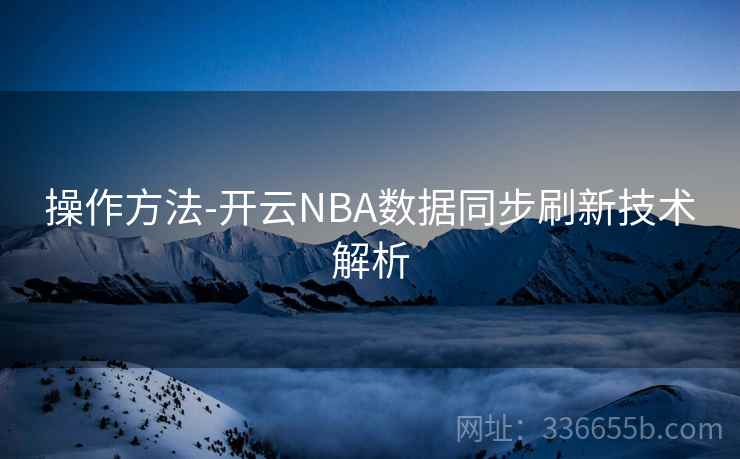 操作方法-开云NBA数据同步刷新技术解析