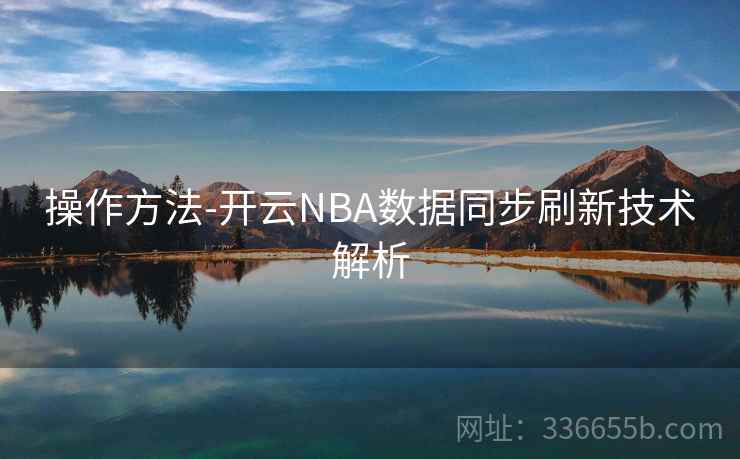 操作方法-开云NBA数据同步刷新技术解析