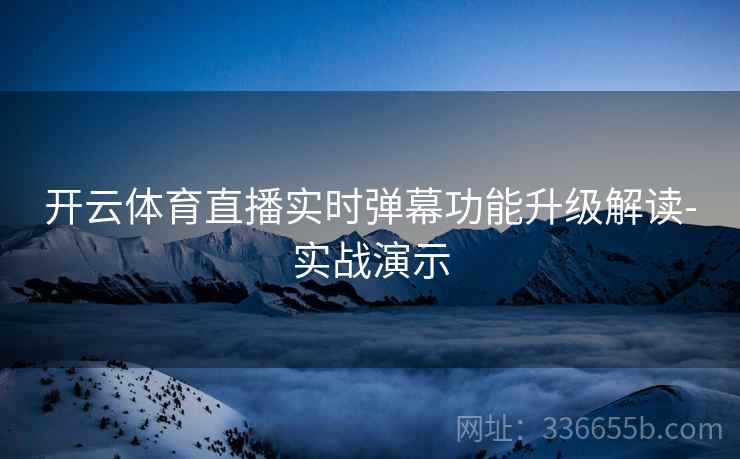 开云体育直播实时弹幕功能升级解读-实战演示