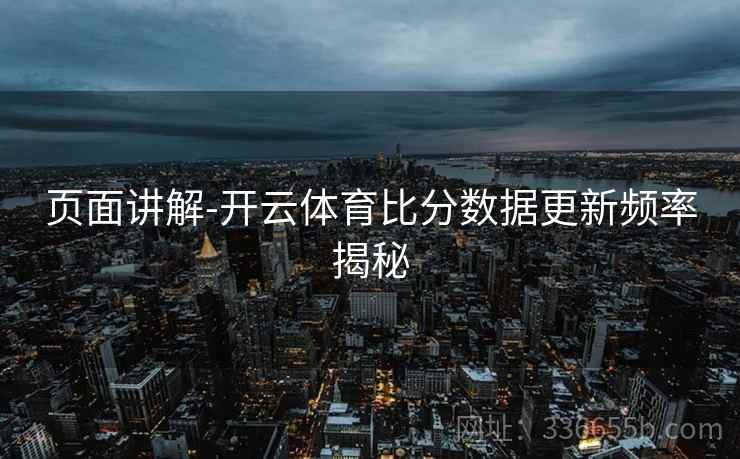 页面讲解-开云体育比分数据更新频率揭秘