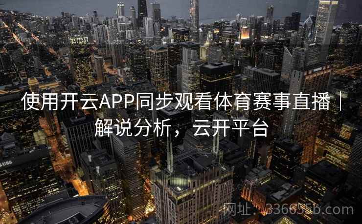 使用开云APP同步观看体育赛事直播｜解说分析，云开平台