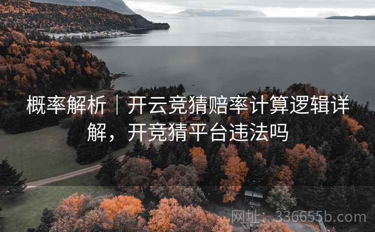 概率解析｜开云竞猜赔率计算逻辑详解，开竞猜平台违法吗