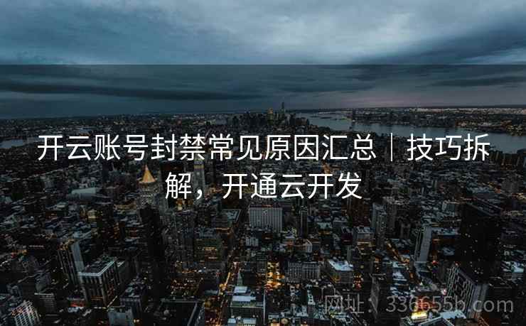 开云账号封禁常见原因汇总｜技巧拆解，开通云开发