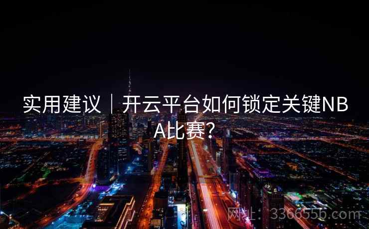 实用建议｜开云平台如何锁定关键NBA比赛？