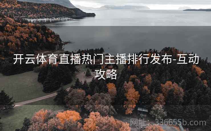 开云体育直播热门主播排行发布-互动攻略